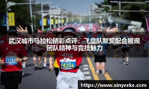 武汉城市马拉松精彩点评：飞盘队默契配合展现团队精神与竞技魅力