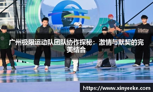 广州极限运动队团队协作探秘：激情与默契的完美结合