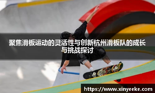 聚焦滑板运动的灵活性与创新杭州滑板队的成长与挑战探讨