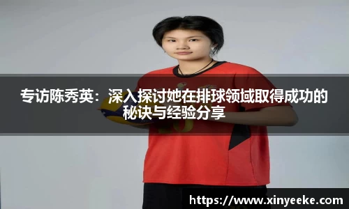 专访陈秀英：深入探讨她在排球领域取得成功的秘诀与经验分享