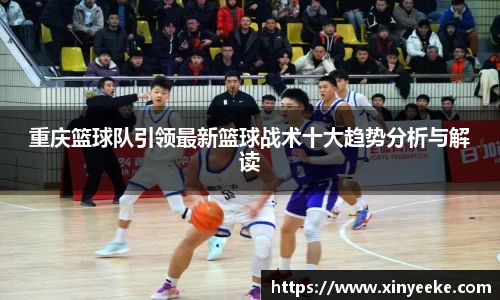 重庆篮球队引领最新篮球战术十大趋势分析与解读