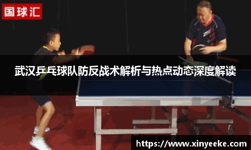武汉乒乓球队防反战术解析与热点动态深度解读