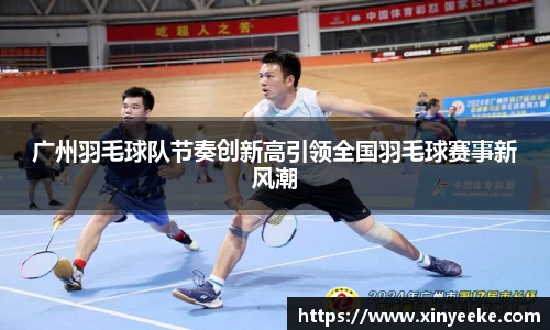 广州羽毛球队节奏创新高引领全国羽毛球赛事新风潮