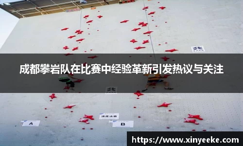 成都攀岩队在比赛中经验革新引发热议与关注