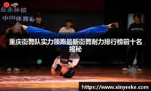 重庆街舞队实力领跑最新街舞耐力排行榜前十名揭秘